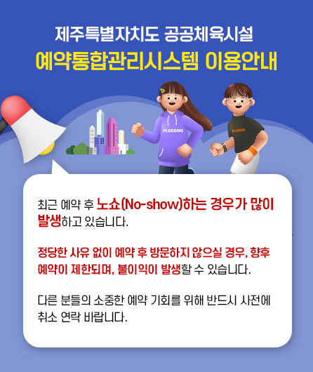 제주특별자치도 공공체육시설 예약통합관리시스템 이용안내  최근 예약 후 노쇼(No-show)하는 경우가 많이 발생하고 있습니다. 정당한 사유 없이 예약 후 방문하지 않으실 경우,향후 예약이 제한되며, 불이익이 발생할 수 있습니다. 다른 분들의 소중한 예약 기회를 위해 반드시 사전에 취소 연락 바랍니다.